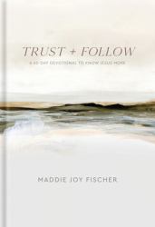 Trust + Follow : A 60-Day Devotional to Know Jesus More
