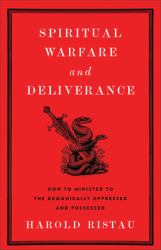 Spiritual Warfare and Deliverance : How to Minister to the Demonically Oppressed and Possessed