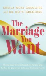 Marriage You Want : Moving Beyond Stereotypes for a Relationship Built on Scripture, New Data, and Emotional Health