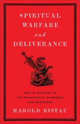 Spiritual Warfare and Deliverance : How to Minister to the Demonically Oppressed and Possessed