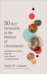 30 Key Moments in the History of Christianity : Inspiring True Stories from the Early Church Around the World