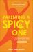 Parenting a Spicy One : A Compassionate Guide for Raising a Deep-Feeling and Wonderfully Strong-Willed Kid