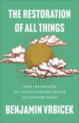The Restoration of All Things : How the Promise of Christ's Return Brings Us Comfort Today