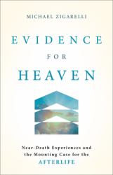 Evidence for Heaven : Near-Death Experiences and the Mounting Case for the Afterlife