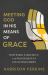 Meeting God in His Means of Grace : How Word, Sacrament, and Prayer Help Us Encounter Christ