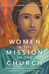 Women in the Mission of the Church : Their Opportunities and Obstacles Throughout Christian History