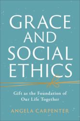 Grace and Social Ethics : Gift As the Foundation of Our Life Together