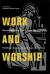 Work and Worship : Reconnecting Our Labor and Liturgy Work and Worship : Reconnecting Our Labor and Liturgy