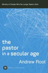 Pastor in a Secular Age : Ministry to People Who No Longer Need a God