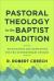 Pastoral Theology in the Baptist Tradition : Distinctives and Directions for the Contemporary Church Pastoral Theology in the Baptist Tradition : Distinctives and Directions for the Contemporary Church