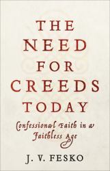 The Need for Creeds Today : Confessional Faith in a Faithless Age