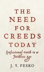 Need for Creeds Today : Confessional Faith in a Faithless Age