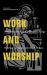 Work and Worship : Reconnecting Our Labor and Liturgy Work and Worship : Reconnecting Our Labor and Liturgy