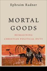 Mortal Goods : Reimagining Christian Political Duty