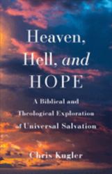 Heaven, Hell, and Hope : A Biblical and Theological Exploration of Universal Salvation