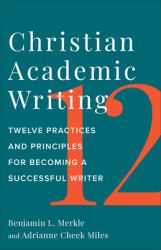Christian Academic Writing : Twelve Practices and Principles for Becoming a Successful Writer