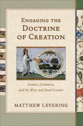 Engaging the Doctrine of Creation : Cosmos, Creatures, and the Wise and Good Creator