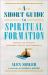 A Short Guide to Spiritual Formation - Finding Life in Truth, Goodness, Beauty, and Community