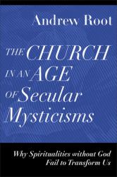 The Church in an Age of Secular Mysticisms : Why Spiritualities Without God Fail to Transform Us
