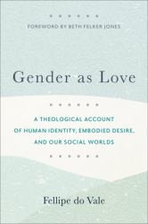 Gender As Love : A Theological Account of Human Identity, Embodied Desire, and Our Social Worlds