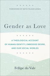 Gender As Love : A Theological Account of Human Identity, Embodied Desire, and Our Social Worlds