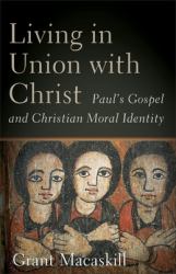 Living in Union with Christ : Paul's Gospel and Christian Moral Identity