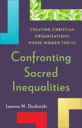 Confronting Sacred Inequalities : Creating Christian Organizations Where Women Thrive