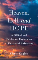 Heaven, Hell, and Hope : A Biblical and Theological Exploration of Universal Salvation