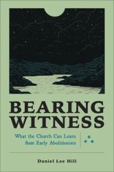 Bearing Witness : What the Church Can Learn from Early Abolitionists