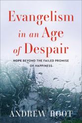 Evangelism in an Age of Despair : Hope Beyond the Failed Promise of Happiness