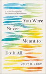You Were Never Meant to Do It All : A 40-Day Devotional on the Goodness of Being Human