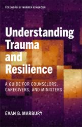 Understanding Trauma and Resilience : A Guide for Counselors, Caregivers, and Ministers