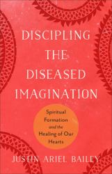 Discipling the Diseased Imagination : Spiritual Formation and the Healing of Our Hearts