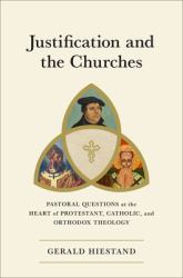 Justification and the Churches : Pastoral Questions at the Heart of Protestant, Catholic, and Orthodox Theology