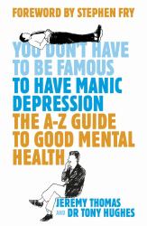 The A - Z Guide to Good Mental Health : You Don't Have to be Famous to Have Manic Depression