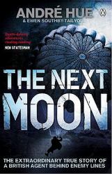 The Next Moon : The Extraordinary True Story of a British Agent Behind Enemy Lines