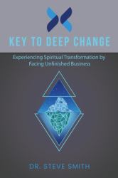 Key to Deep Change : Experiencing Spiritual Transformation by Facing Unfinished Business