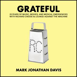 Grateful: 25 Years of Music, Movies, and Medical Emergencies with Richard Cheese & Lounge Against the Machine (hardcover Book Version) : 25 Years of Music, Movies, and Madness with Richard Cheese & Lounge Against the Machine