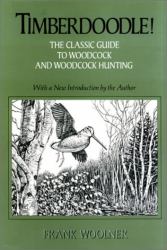 Timberdoodle : The Classic Guide to Woodcock and Woodcock Hunting
