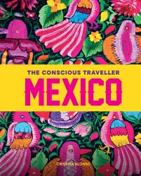 The Conscious Traveller Mexico : The Definitive Guide to Ethical Travel