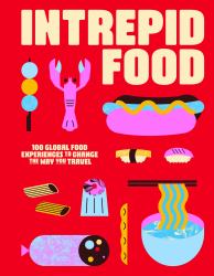 Intrepid Food : 100 Uncommon Food Experiences to Change the Way You Travel
