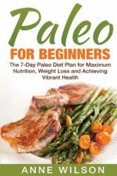 Paleo for Beginners : The 7-Day Paleo Diet Plan for Maximum Nutrition, Weight Loss and Achieving Vibrant Health