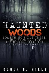 Haunted Woods : Something's Out There: True Stories from Inside the Creepiest Forests on Earth