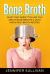 Bone Broth : What They Aren't Telling You about Bone Broths and Must Know Rich Broth Recipes
