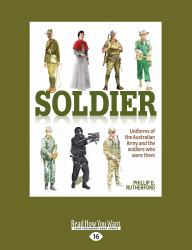 Soldier : Uniforms of the Australian Army and the Soldiers Who Wore Them