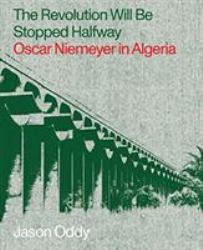 The Revolution Will Be Stopped Halfway : Oscar Niemeyer in Algeria