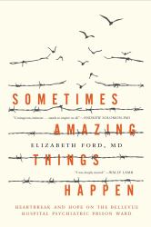 Sometimes Amazing Things Happen : Heartbreak and Hope on the Bellevue Hospital Psychiatric Prison Ward