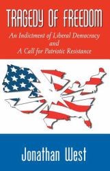 Tragedy of Freedom : An Indictment of Liberal Democracy and A Call for Patriotic Resistance