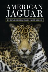 American Jaguar : Big Cats, Biogeography, and Human Borders