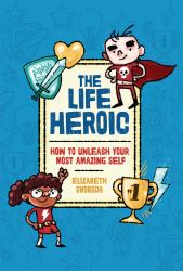 The Life Heroic : How to Unleash Your Most Amazing Self